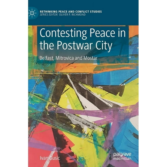 Rethinking Peace and Conflict Studies Contesting Peace in the Postwar City: Belfast, Mitrovica and Mostar, (Hardcover)