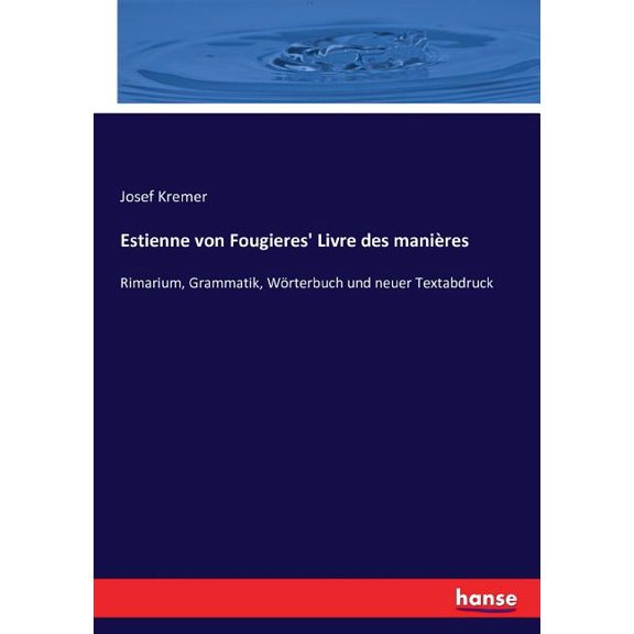 Estienne von Fougieres' Livre des maniÃ¨res: Rimarium, Grammatik, WÃ¶rterbuch und neuer Textabdruck, (Paperback)