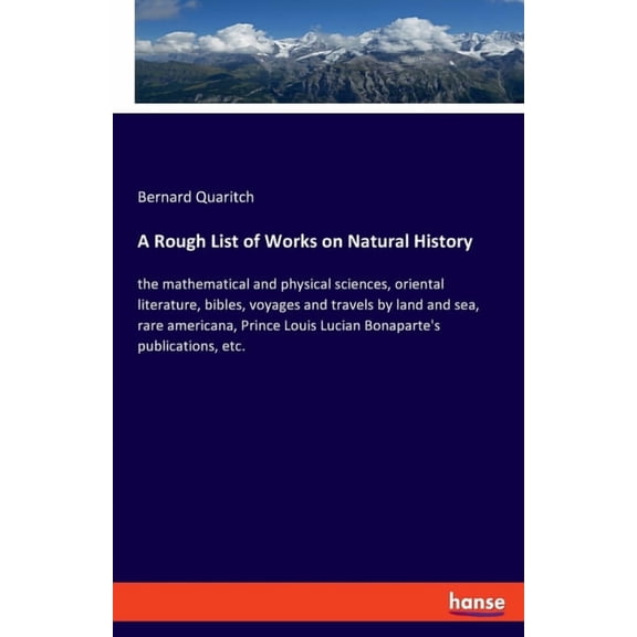 A Rough List of Works on Natural History: the mathematical and physical sciences, oriental literature, bibles, voyages a, (Paperback)