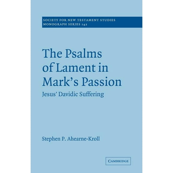 Society for New Testament Studies Monogr The Psalms of Lament in Mark's Passion: Jesus' Davidic Suffering, Book 142, (Paperback)