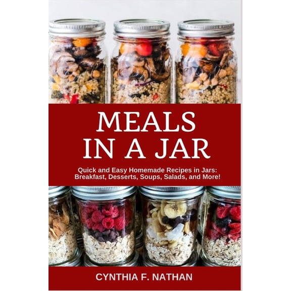 Meals in a Jar: Quick and Easy Homemade Recipes in Jars: Breakfast, Desserts, Soups, Salads, and More!, (Paperback)