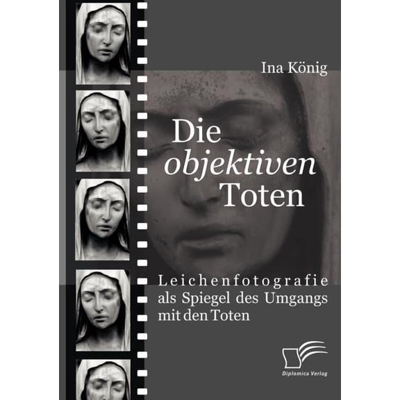 Die 'objektiven' Toten : Leichenfotografie als Spiegel des Umgangs mit den Toten (Paperback)