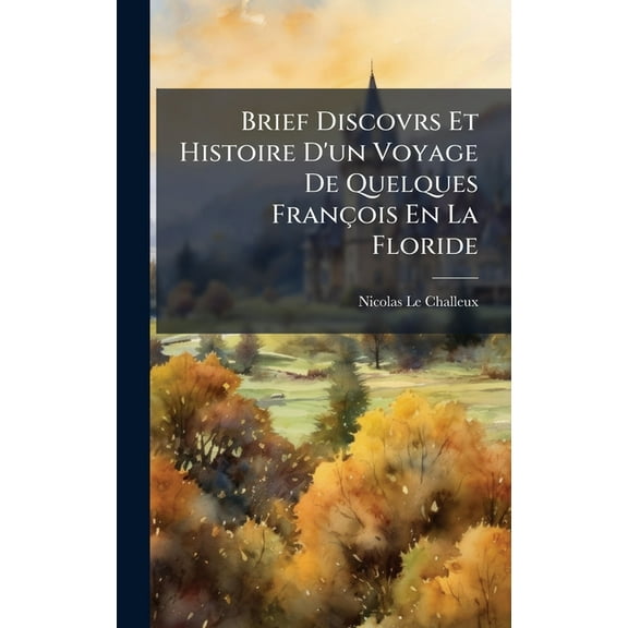 Brief Discovrs Et Histoire D'un Voyage De Quelques FranÃ§ois En La Floride, (Hardcover)