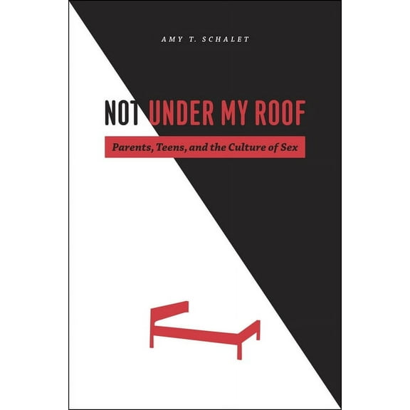 Not Under My Roof: Parents, Teens, and the Culture of Sex, (Paperback)