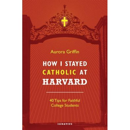 How I Stayed Catholic at Harvard : 40 Tips for Faithful College