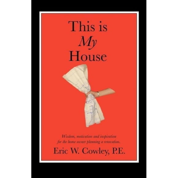 This Is My House: Wisdom, Motivation and Inspiration for the Home Owner Planning a Renovation