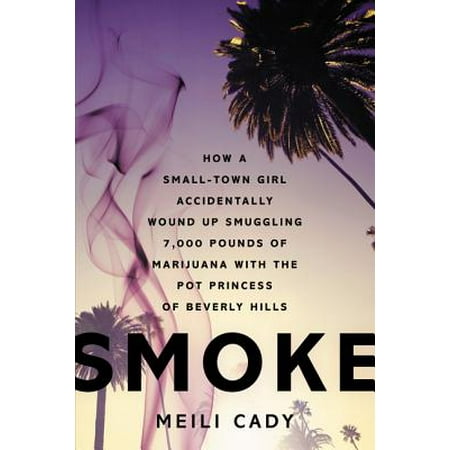Marijuana Pot - Smoke : How a Small-Town Girl Accidentally Wound Up Smuggling 7,000 Pounds of Marijuana with the Pot Princess of Beverly Hills