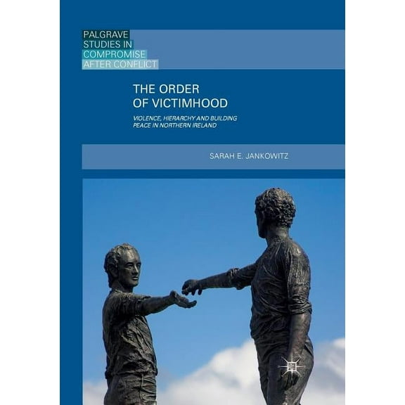 Palgrave Studies in Compromise After Con The Order of Victimhood: Violence, Hierarchy and Building Peace in Northern Ireland, (Paperback)