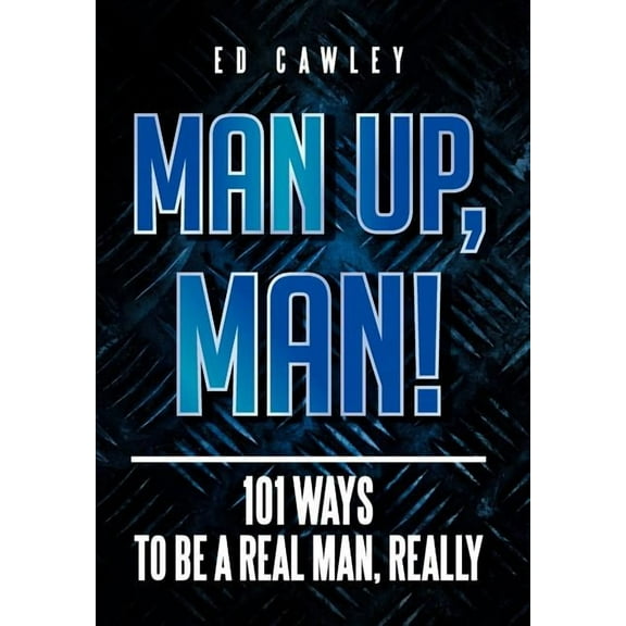 Man Up, Man! : 101 Ways to Be a Real Man, Really