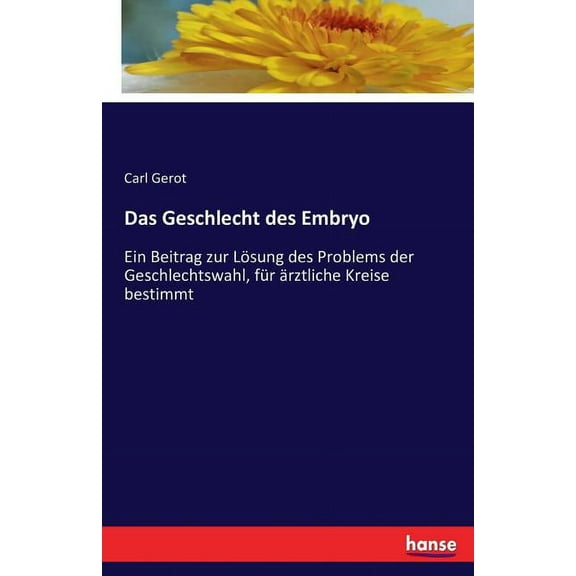 Das Geschlecht des Embryo: Ein Beitrag zur Lösung des Problems der Geschlechtswahl, für ärztliche Kreise bestimmt, (Paperback)
