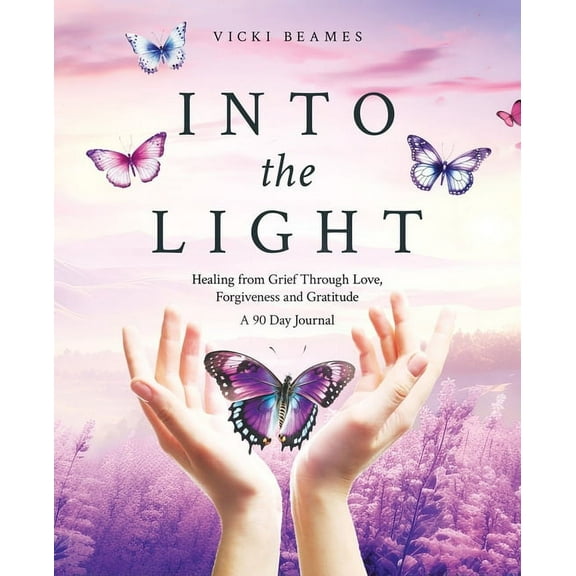 Into the Light: Healing from Grief Through Love, Forgiveness and Gratitude A 90 Day Journal, (Paperback)