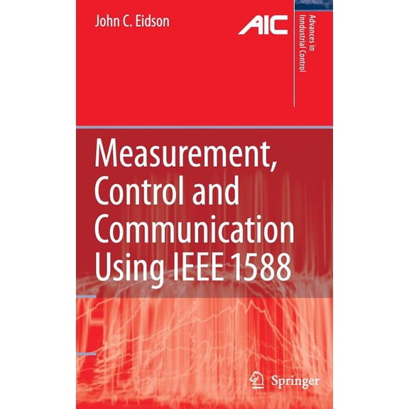 Advances in Industrial Control Measurement, Control, and Communication Using IEEE 1588, (Hardcover)
