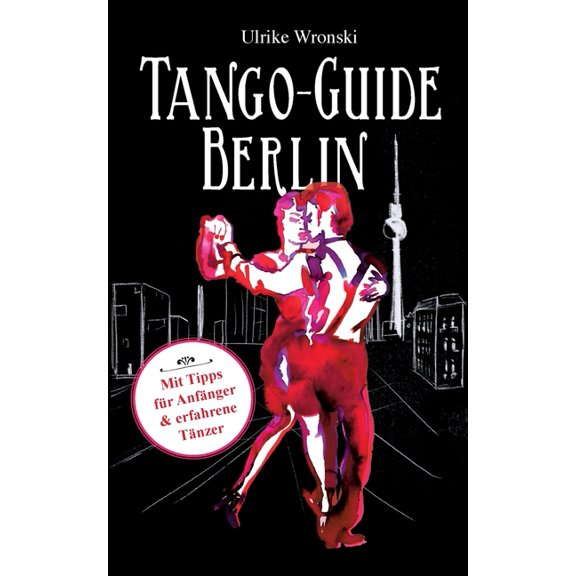 Tango-Guide Berlin: Mit Tipps fÃ¼r AnfÃ¤nger und erfahrene TÃ¤nzer, (Paperback)