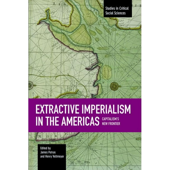 Studies in Critical Social Sciences Extractive Imperialism in the Americas: Capitalism's New Frontier, Book 70, (Paperback)