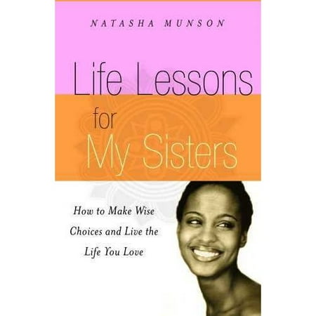 Life Lessons For My Sisters: How To Make Wise Choices And Live A Life You Love!