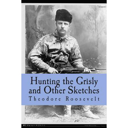 Hunting the Grisly and Other Sketches : An Account of the Big Game of the United States and Its Chase with Horse Hound, and