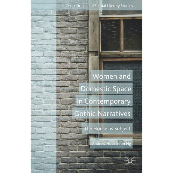 Geocriticism and Spatial Literary Studie Women and Domestic Space in Contemporary Gothic Narratives: The House as Subject, (Hardcover)