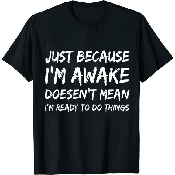 Just Because I'M Awake Doesn'T Mean I'M Ready To Do Things T-Shirt