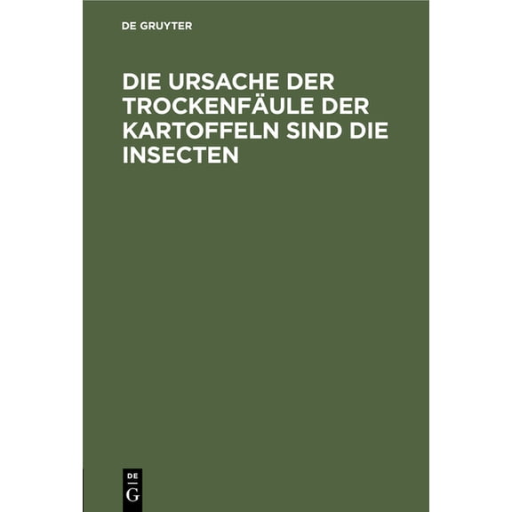 Die Ursache Der TrockenfÃ¤ule Der Kartoffeln Sind Die Insecten: Von Einem SchÃ¼ler Thaerʼs, (Hardcover)