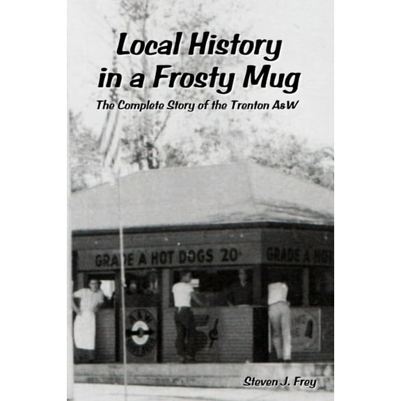 Local History in a Frosty Mug: The Complete Story of the Trenton A&W, (Paperback)