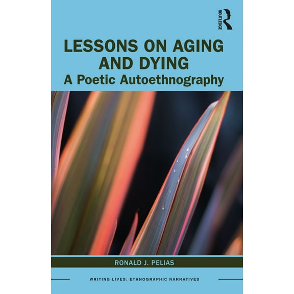 Writing Lives: Ethnographic Narratives Lessons on Aging and Dying: A Poetic Autoethnography, (Paperback)