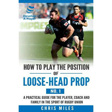 How to Play the Position of Loose-Head Prop (No. 1) : A Practical Guide for the Player, Coach and Family in the Sport of Rugby (Best Loose Head Prop In The World)