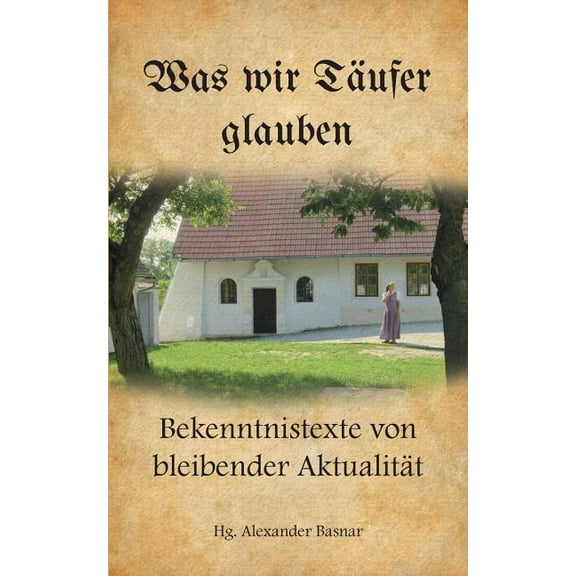 Was wir TÃ¤ufer glauben: Bekenntnistexte von bleibender AktualitÃ¤t, (Paperback)