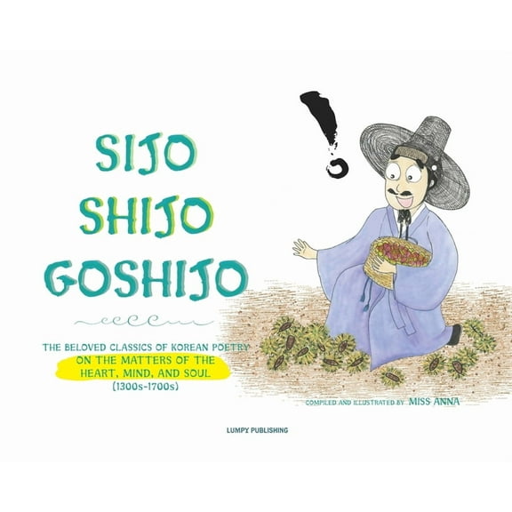 Sijo Shijo Goshijo: The Beloved Classics of Korean Poetry on the Matters of the Heart, Mind, and Soul, (Hardcover)
