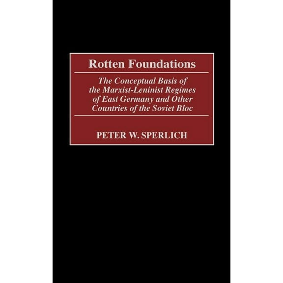 Rotten Foundations: The Conceptual Basis of the Marxist-Leninist Regimes of East Germany and Other Countries of the Sovi, (Hardcover)