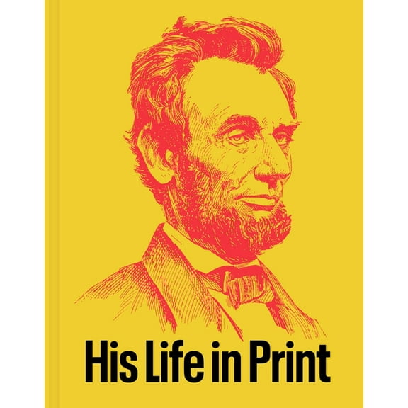 Abraham Lincoln: His Life in Print: Books and Ephemera from the David M. Rubenstein Americana Collection, (Hardcover)