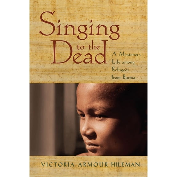 Singing to the Dead: A Missioner's Life Among Refugees from Burma, (Paperback)