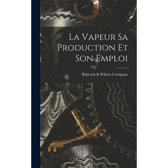 La Vapeur Sa Production Et Son Emploi (Hardcover)