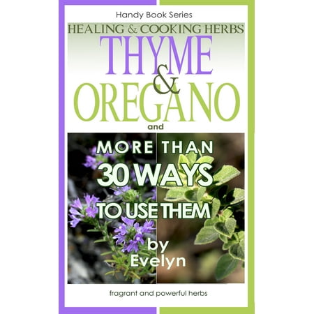 Thyme & Oregano, Healing and Cooking Herbs, And more than 30 Ways To Use Them -