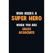 Who Need A SUPER HERO, When You Are Sales Associate : 6X9 Career Pride 120 pages Writing Notebooks (Paperback)