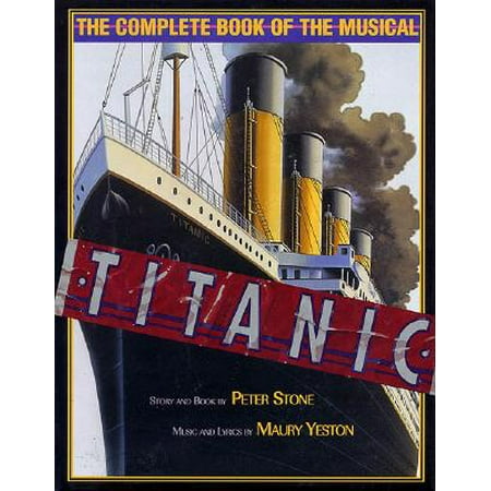 - Titanic: The Complete Book of the Musical : Story and Book by Peter Stone, Music and Lyrics by Maury Yeston