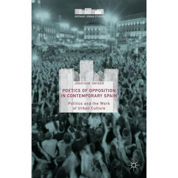 Hispanic Urban Studies Poetics of Opposition in Contemporary Spain: Politics and the Work of Urban Culture, (Hardcover)