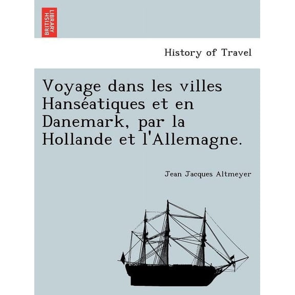Voyage Dans Les Villes Hanse Atiques Et En Danemark, Par La Hollande Et L'allemagne.
