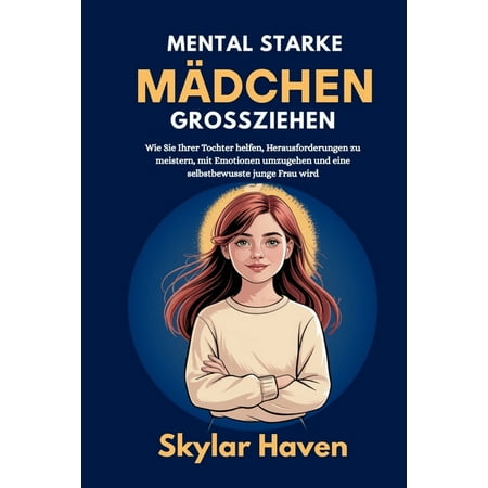 Mental starke MÃ¤dchen groÃ ziehen: Wie Sie Ihrer Tochter helfen Herausforderungen zu meistern mit Emotionen umzugehen u (Paperback)