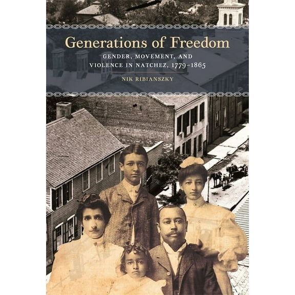 Early American Places Generations of Freedom: Gender, Movement, and Violence in Natchez, 1779-1865, Book 18, (Hardcover)