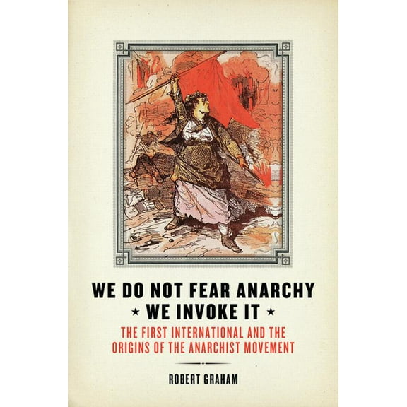 We Do Not Fear Anarchy?we Invoke It: The First International and the Origins of the Anarchist Movement (Paperback)