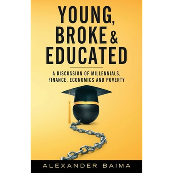 Pre-Owned Young, Broke, and Educated: A Discussion of Millennials, Finance, Economics and Poverty (Paperback) by Alexander Baima
