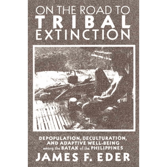 On the Road to Tribal Extinction: Depopulation, Deculturation, and Adaptive Well-Being Among the Batak of the Philippine, (Paperback)