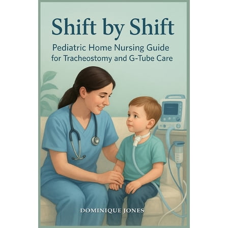 Shift by Shift: Pediatric Home Nursing Guide for Tracheostomy and G-Tube, (Paperback)
