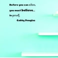 thumbnail image 1 of Custom Decals Before You Can Achieve, You Must Believe... In Yourself. Gabby Douglas Wall Art Size: 10 X 20 Inches Color: Black, 1 of 1