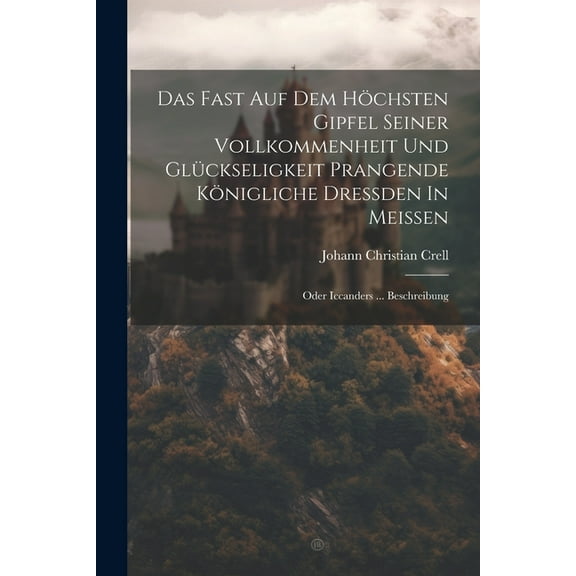 Das Fast Auf Dem Höchsten Gipfel Seiner Vollkommenheit Und Glückseligkeit Prangende Königliche Dreßden In Meißen: Oder Iccanders ... Beschreibung (Paperback)