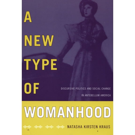 A New Type of Womanhood: Discursive Politics and Social Change in Antebellum America, (Paperback)