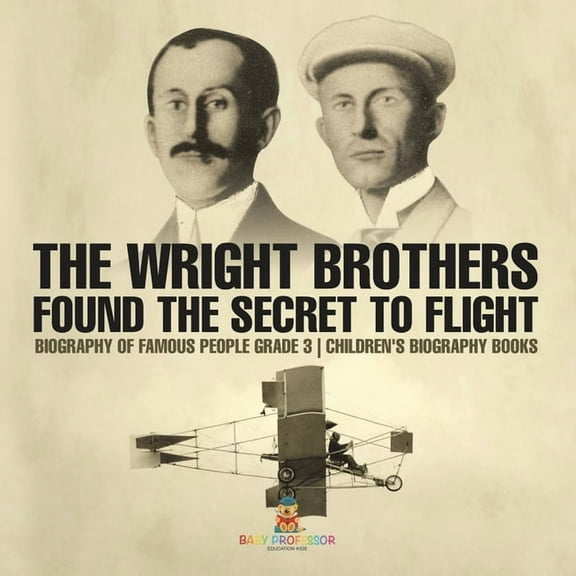 The Wright Brothers Found The Secret To Flight - Biography of Famous People Grade 3 Children's Biography Books, (Paperback)