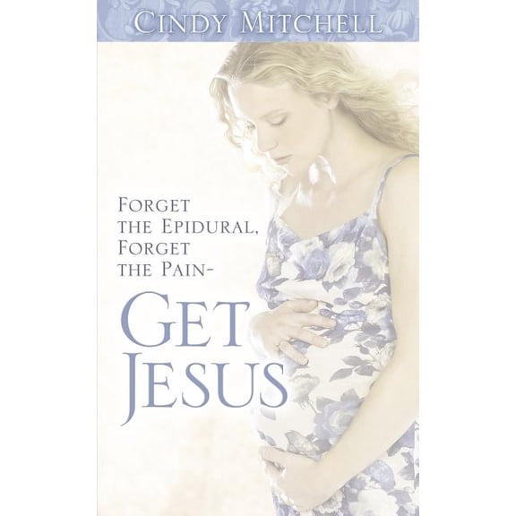 Forget the Epidural, Forget the Pain-Get Jesus, (Paperback)