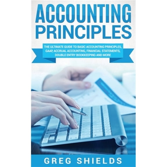 Pre-Owned Accounting Principles: The Ultimate Guide to Basic Accounting Principles, GAAP, Accrual Accounting, Financial Statements, Double Entry Bookkeeping and More (Hardcover)