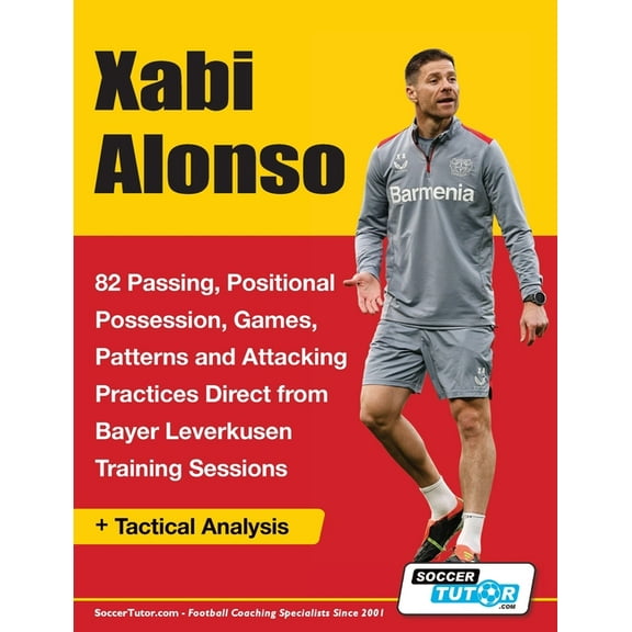 Xabi Alonso - 82 Passing, Positional Possession, Games, Patterns, and Attacking Practices Direct from Bayer Leverkusen T, (Paperback)